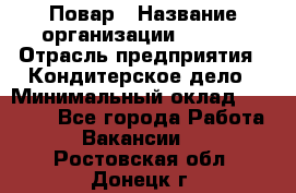 Повар › Название организации ­ VBGR › Отрасль предприятия ­ Кондитерское дело › Минимальный оклад ­ 30 000 - Все города Работа » Вакансии   . Ростовская обл.,Донецк г.